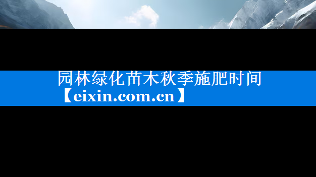 园林绿化苗木秋季施肥时间