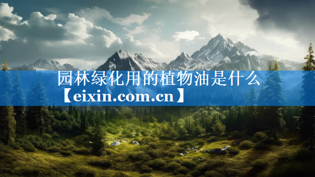 园林绿化用的植物油是什么